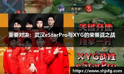 重要对决：武汉eStarPro与XYG的荣誉战之战