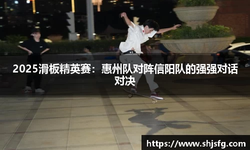2025滑板精英赛：惠州队对阵信阳队的强强对话对决