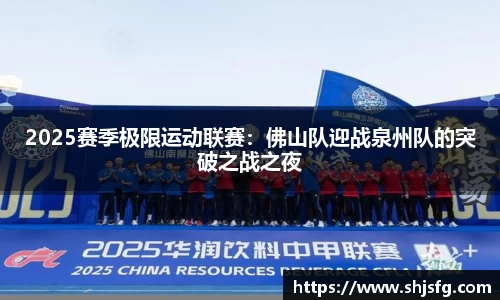 2025赛季极限运动联赛：佛山队迎战泉州队的突破之战之夜