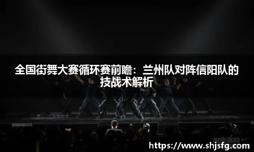 全国街舞大赛循环赛前瞻：兰州队对阵信阳队的技战术解析