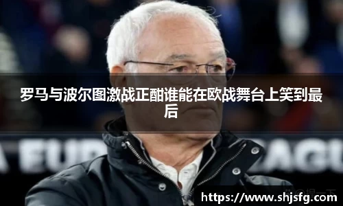 罗马与波尔图激战正酣谁能在欧战舞台上笑到最后